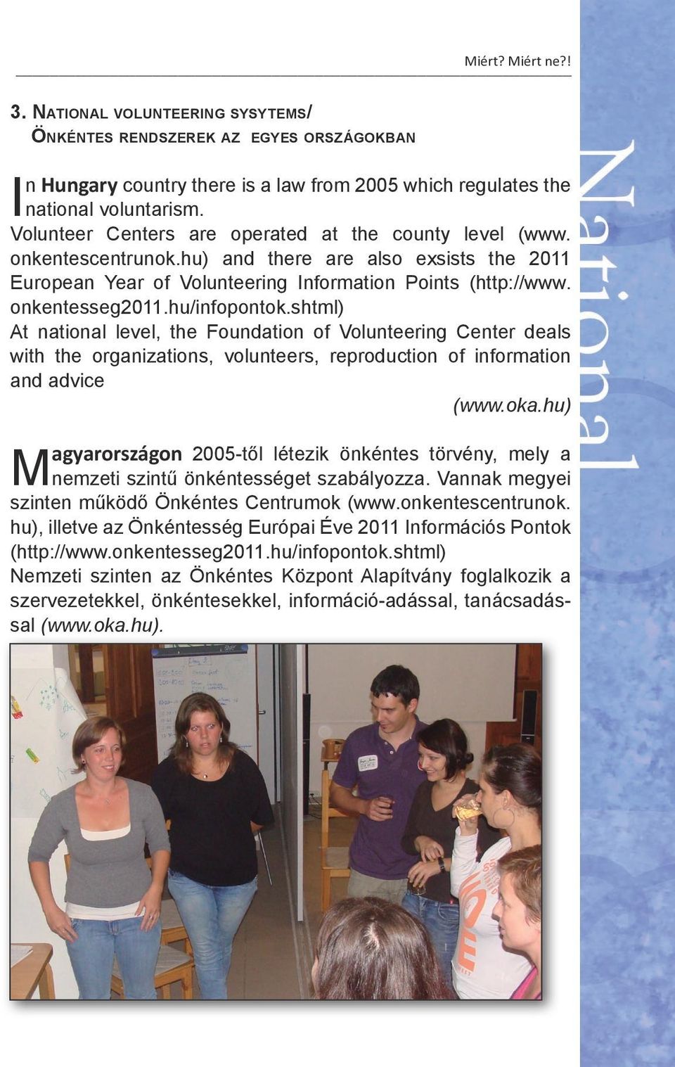 Volunteer Centers are operated at the county level (www. onkentescentrunok.hu) and there are also exsists the 2011 European Year of Volunteering Information Points (http://www. onkentesseg2011.