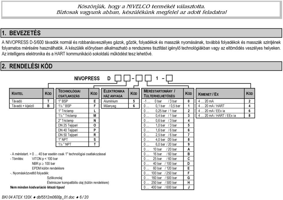 A készülék előnyösen alkalmazható a rendszeres tisztítást igénylő technológiákban vagy az eltömődés veszélyes helyeken.