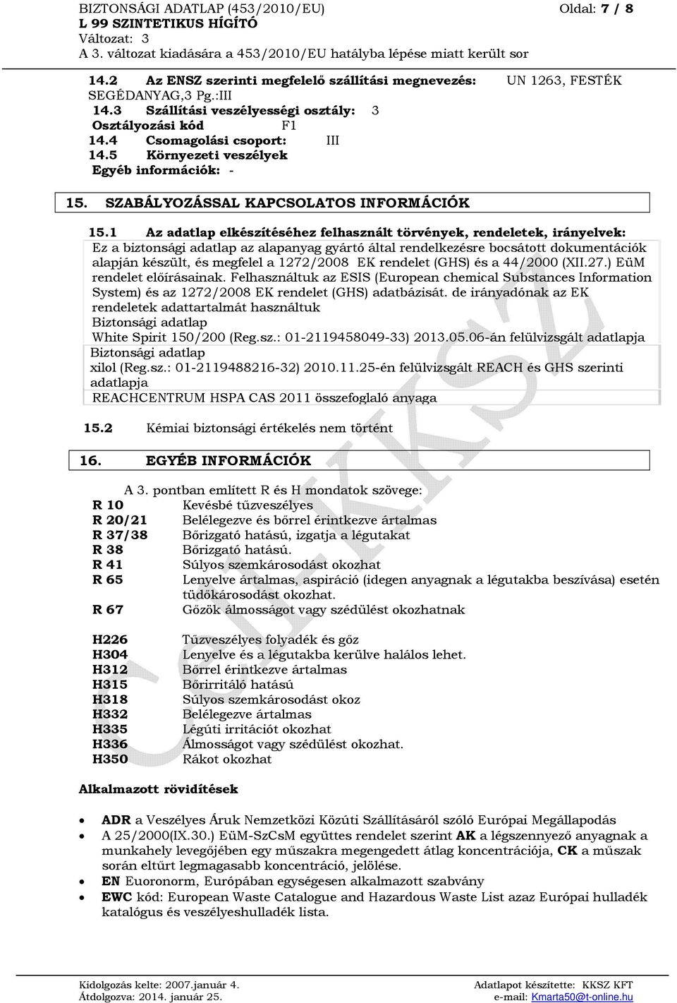 1 Az adatlap elkészítéséhez felhasznált törvények, rendeletek, irányelvek: Ez a biztonsági adatlap az alapanyag gyártó által rendelkezésre bocsátott dokumentációk alapján készült, és megfelel a