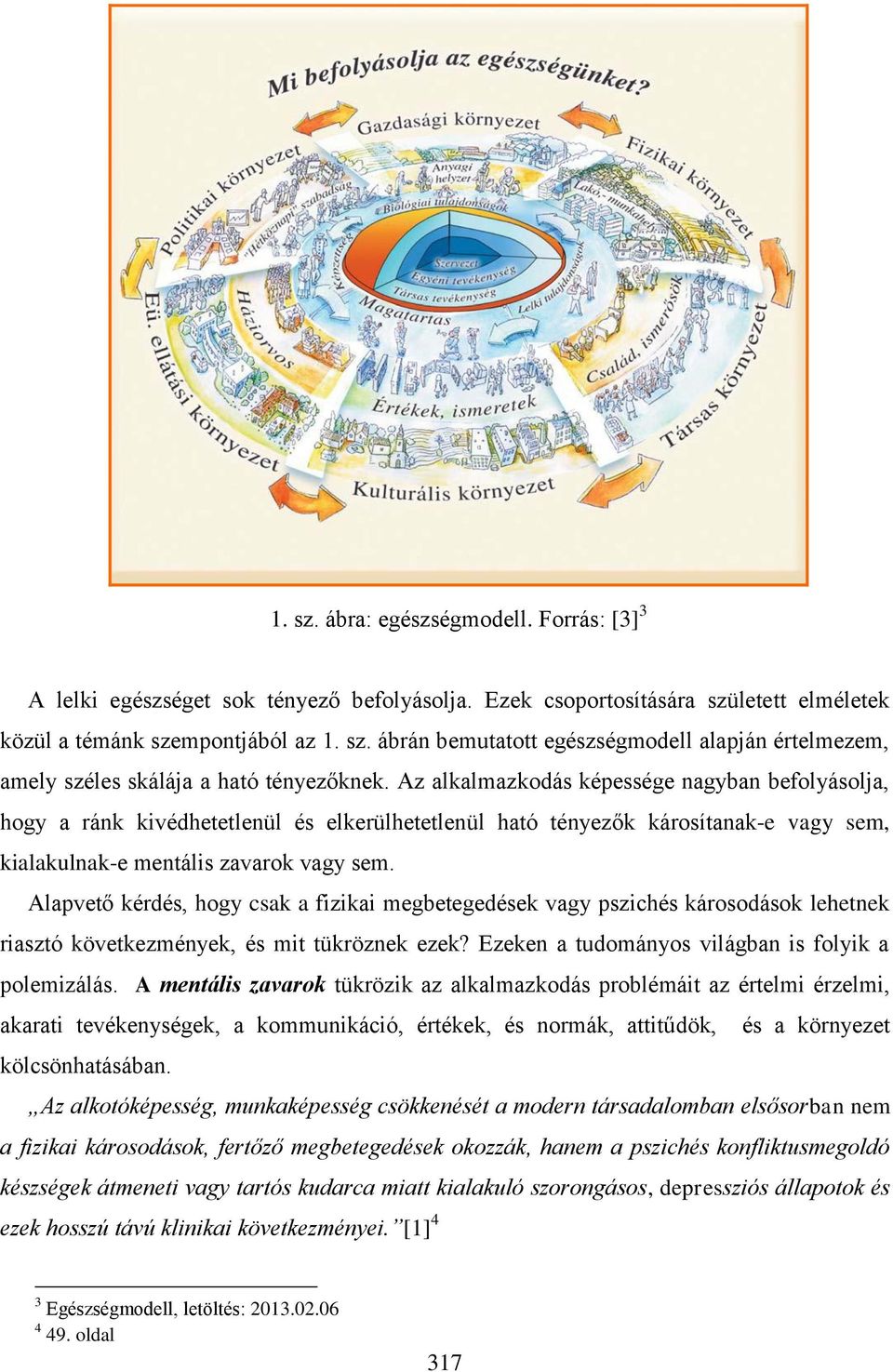 Alapvető kérdés, hogy csak a fizikai megbetegedések vagy pszichés károsodások lehetnek riasztó következmények, és mit tükröznek ezek? Ezeken a tudományos világban is folyik a polemizálás.