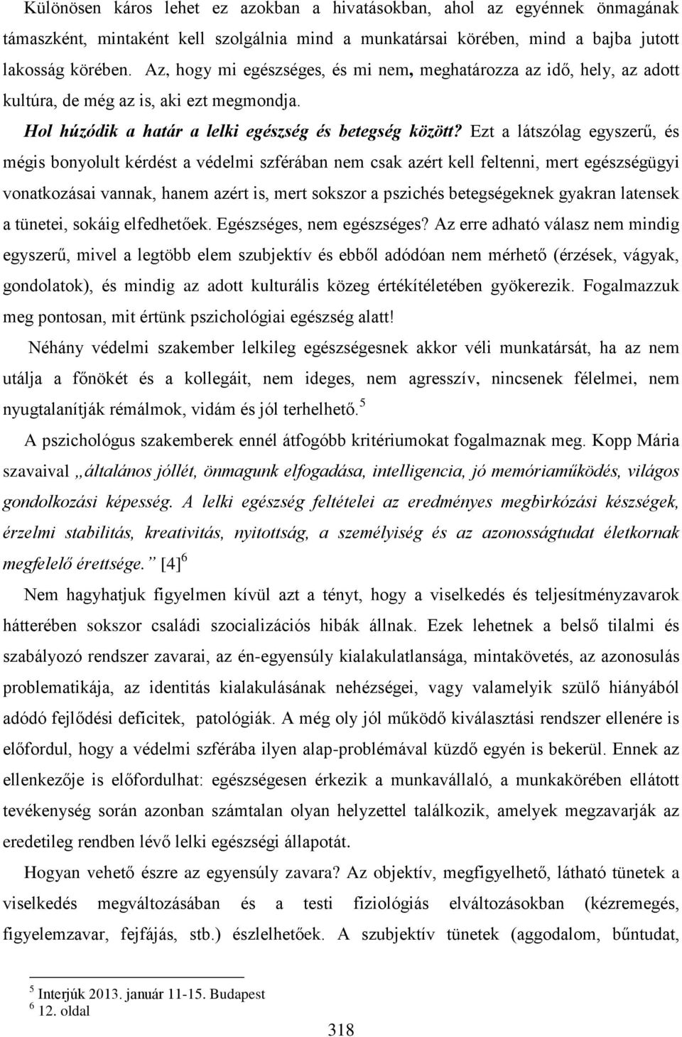 Ezt a látszólag egyszerű, és mégis bonyolult kérdést a védelmi szférában nem csak azért kell feltenni, mert egészségügyi vonatkozásai vannak, hanem azért is, mert sokszor a pszichés betegségeknek