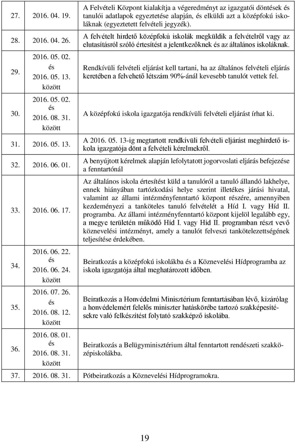 között A Felvételi Központ kialakítja a végeredményt az igazgatói döntések és tanulói adatlapok egyeztetése alapján, és elküldi azt a középfokú iskoláknak (egyeztetett felvételi jegyzék).