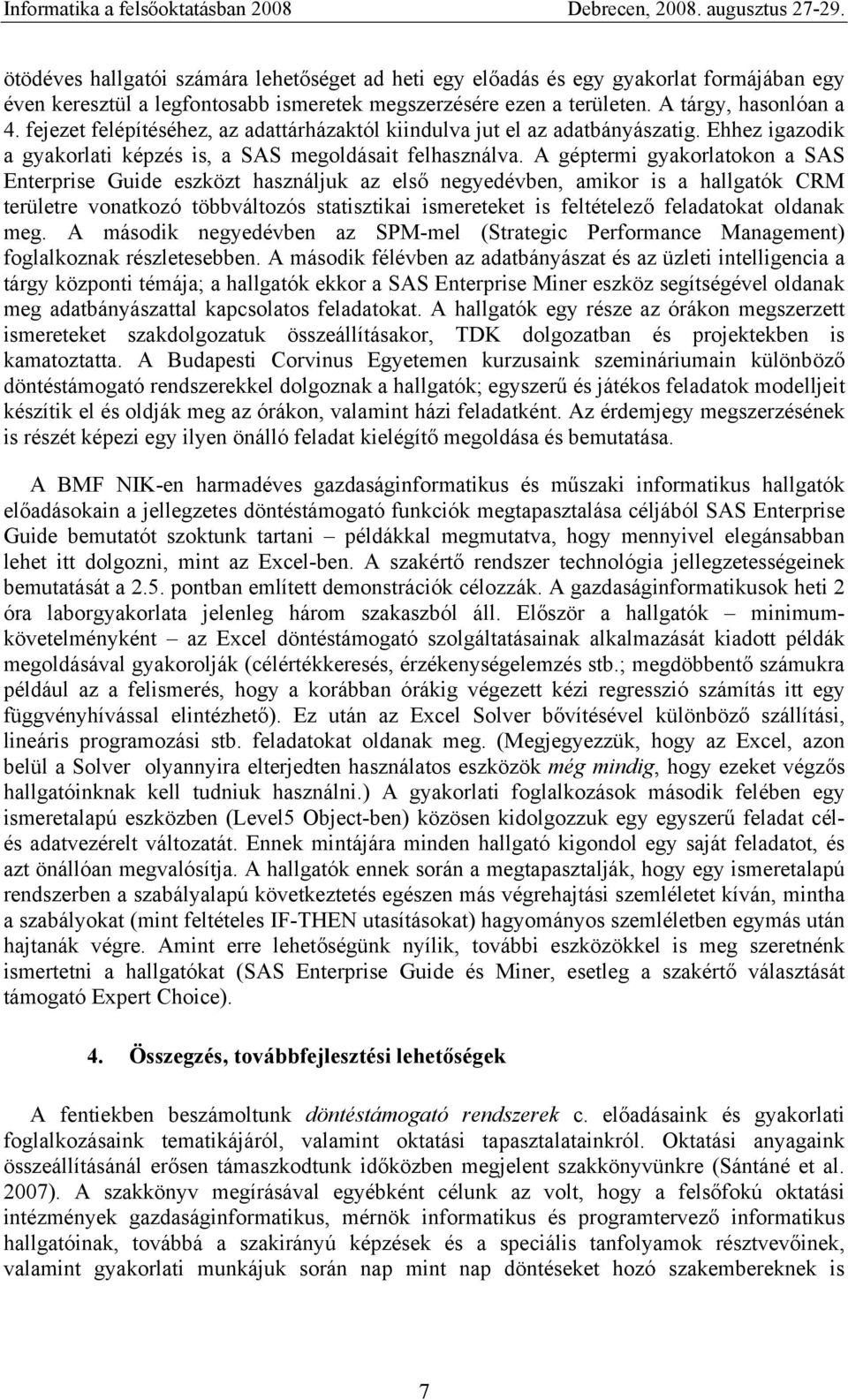 A géptermi gyakorlatokon a SAS Enterprise Guide eszközt használjuk az első negyedévben, amikor is a hallgatók CRM területre vonatkozó többváltozós statisztikai ismereteket is feltételező feladatokat