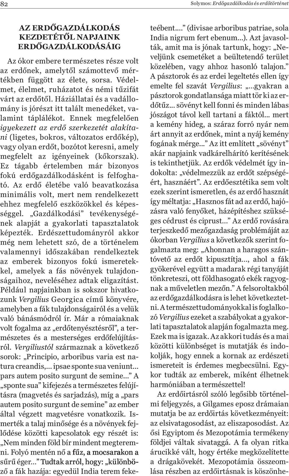 Ennek megfelelően igyekezett az erdő szerkezetét alakítani (ligetes, bokros, változatos erdőkép), vagy olyan erdőt, bozótot keresni, amely megfelelt az igényeinek (kőkorszak).