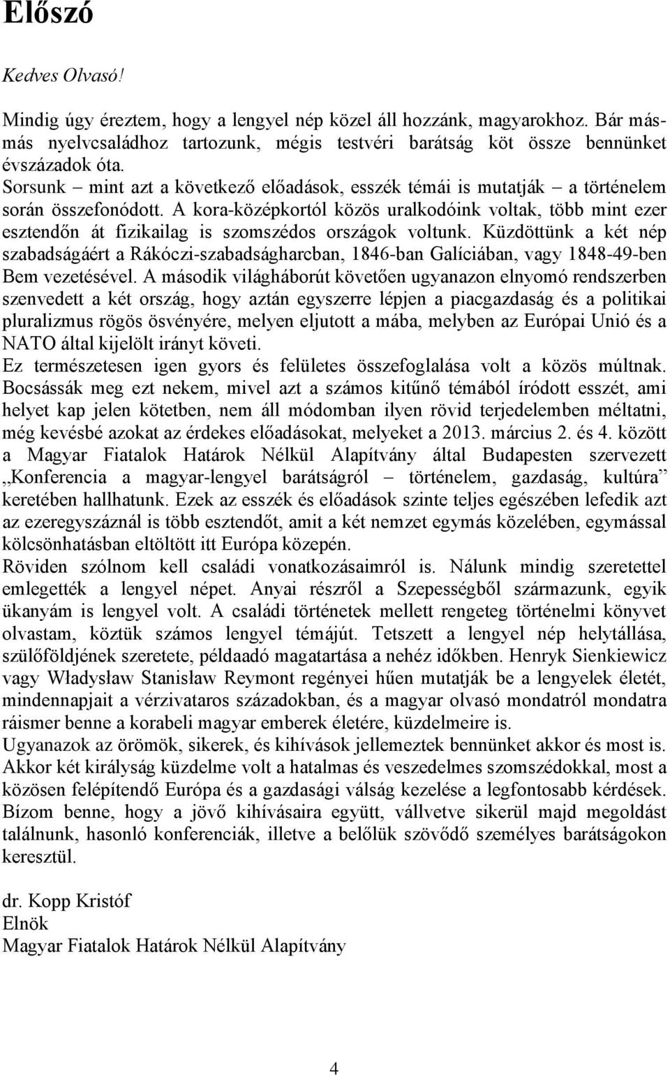 A kora-középkortól közös uralkodóink voltak, több mint ezer esztendőn át fizikailag is szomszédos országok voltunk.