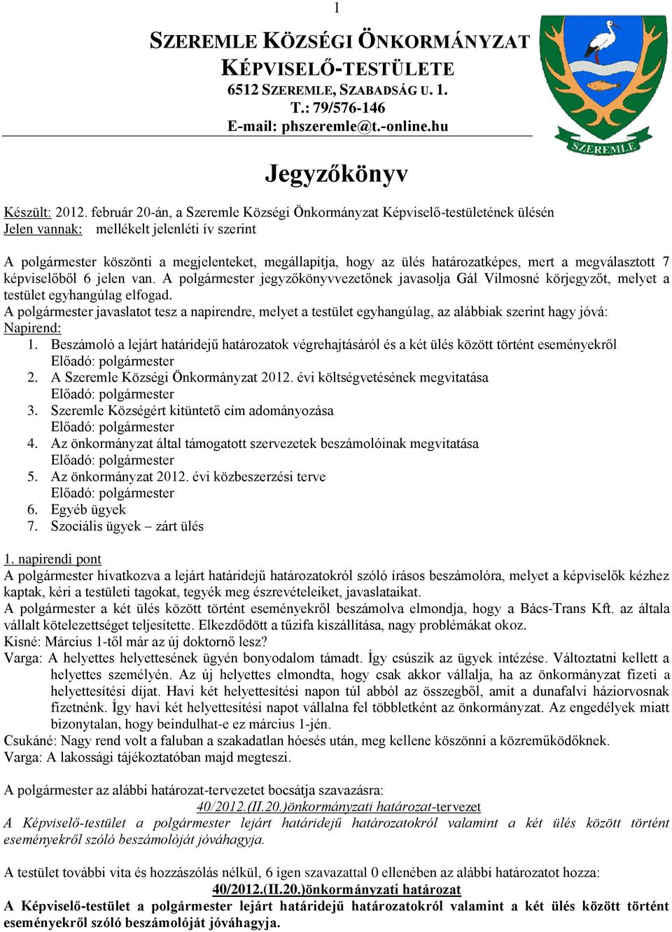 határozatképes, mert a megválasztott 7 képviselőből 6 jelen van. A polgármester jegyzőkönyvvezetőnek javasolja Gál Vilmosné körjegyzőt, melyet a testület egyhangúlag elfogad.