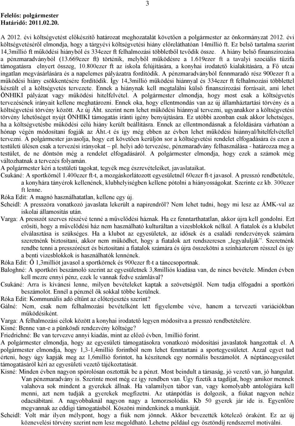 Ez belső tartalma szerint 14,3millió ft működési hiányból és 334ezer ft felhalmozási többletből tevődik össze. A hiány belső finanszírozása a pénzmaradványból (13.