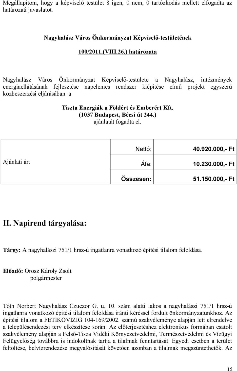 Tiszta Energiák a Földért és Emberért Kft. (1037 Budapest, Bécsi út 244.) ajánlatát fogadta el. Ajánlati ár: Nettó: Áfa: Összesen: 40.920.000,- Ft 10.230.000,- Ft 51.150.000,- Ft II.