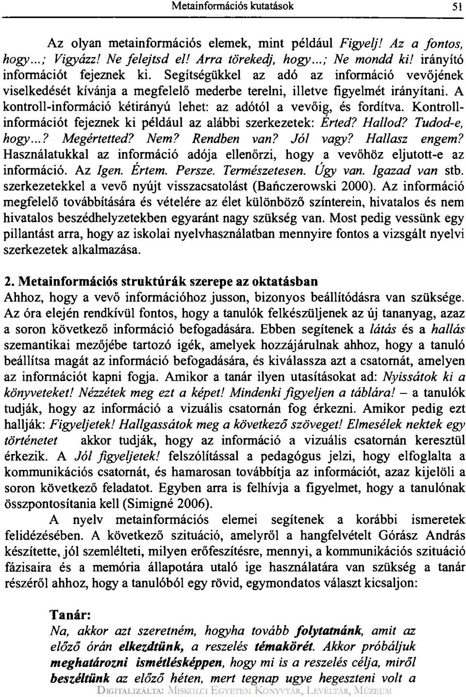 A kontroli-információ kétirányú lehet: az adótól a vevőig, és fordítva. Kontrollinformációt fejeznek ki például az alábbi szerkezetek: Erted? Hallod? Tudod-e, hogy...? Megértetted? Nem? Rendben van?