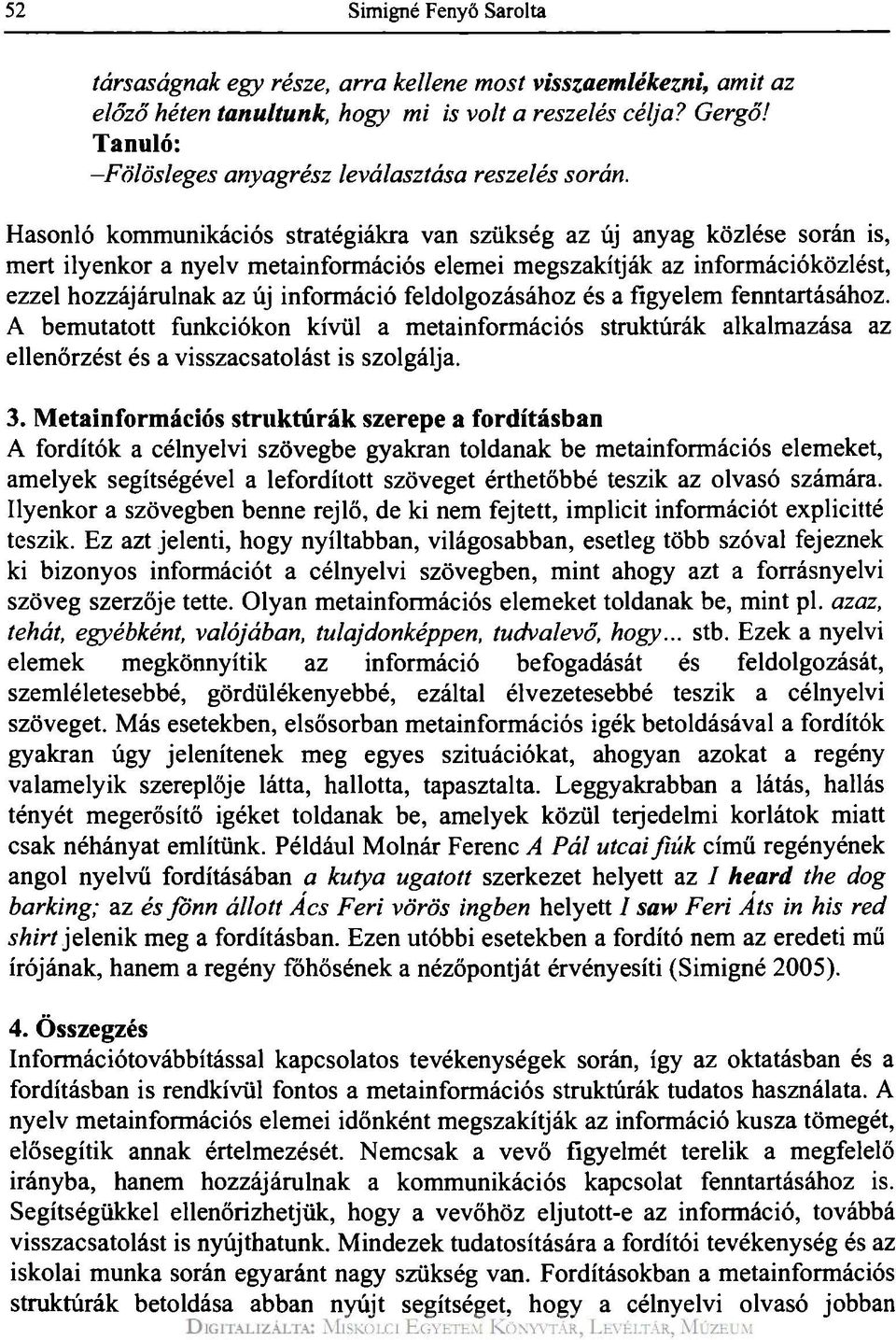 Hasonló kommunikációs stratégiákra van szükség az új anyag közlése során is, mert ilyenkor a nyelv metainformációs elemei megszakítják az információközlést, ezzel hozzájárulnak az új információ