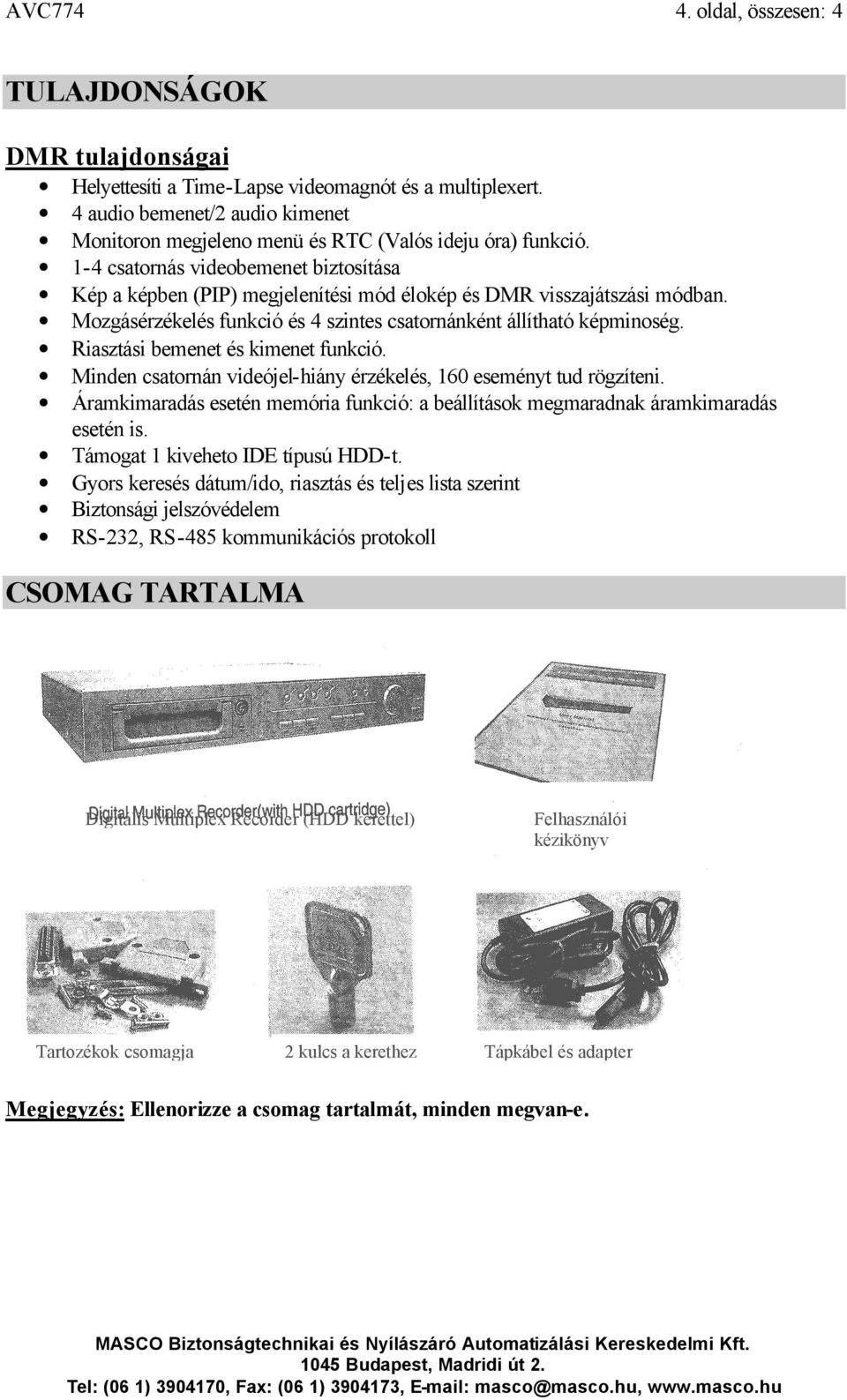 1-4 csatornás videobemenet biztosítása Kép a képben (PIP) megjelenítési mód élokép és DMR visszajátszási módban. Mozgásérzékelés funkció és 4 szintes csatornánként állítható képminoség.