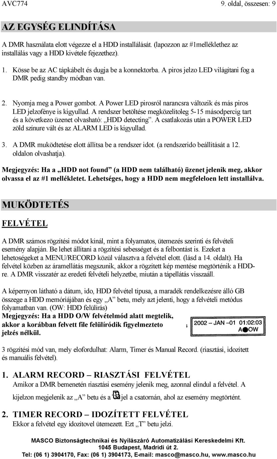 A Power LED pirosról narancsra változik és más piros LED jelzofénye is kigyullad. A rendszer betöltése megközelítoleg 5-15 másodpercig tart és a következo üzenet olvasható: HDD detecting.