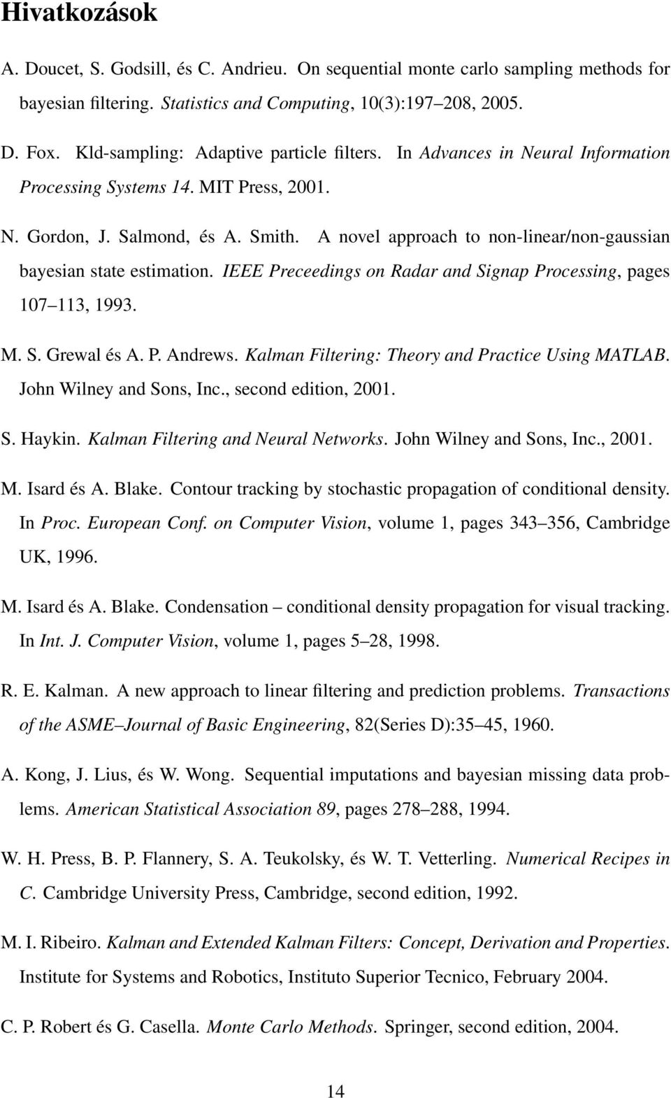 A novel approach to non-linear/non-gaussian bayesian state estimation. IEEE Preceedings on Radar and Signap Processing, pages 107 113, 1993. M. S. Grewal és A. P. Andrews.