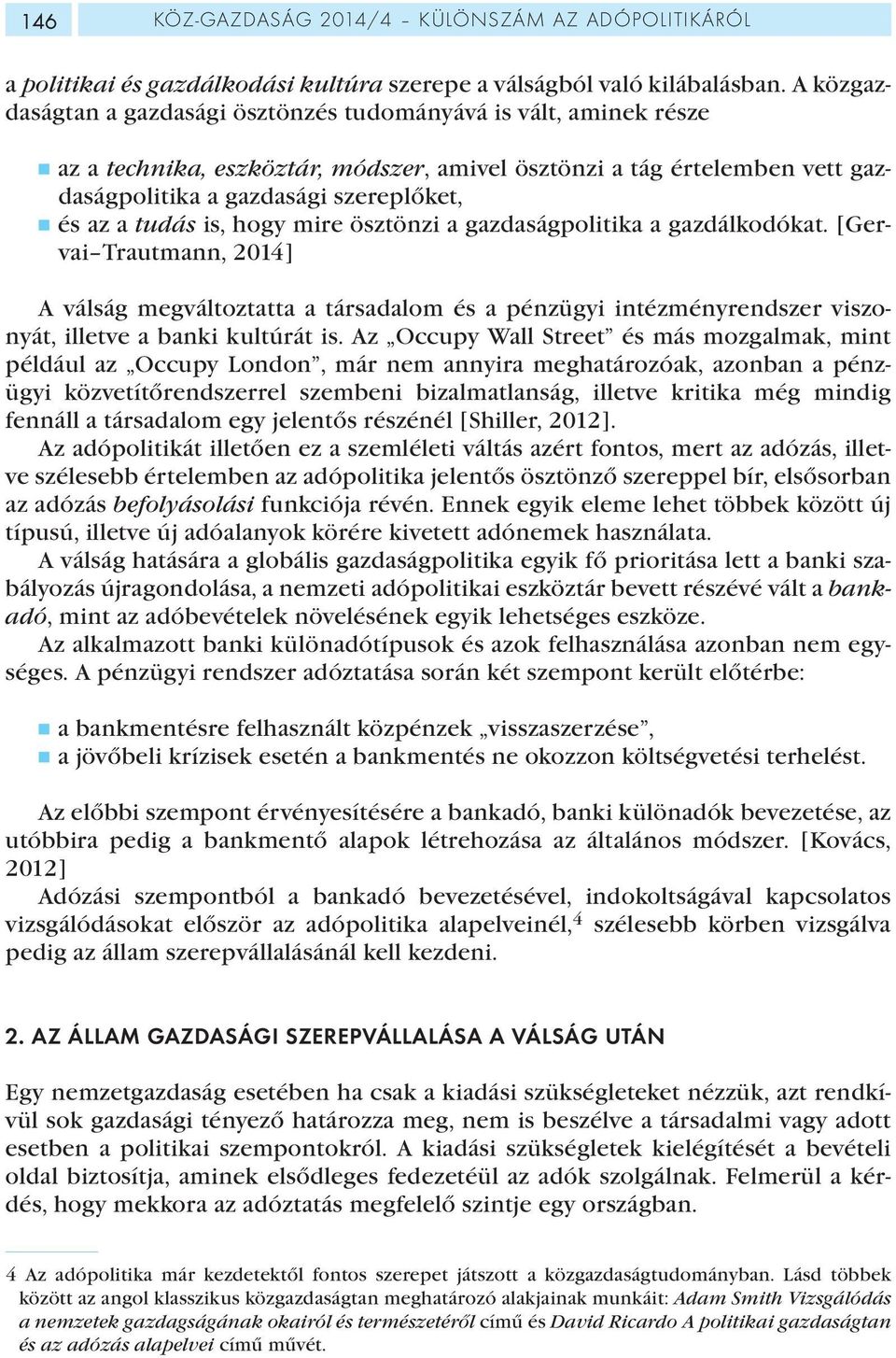 tudás is, hogy mire ösztönzi a gazdaságpolitika a gazdálkodókat. [Gervai Trautmann, 2014] A válság megváltoztatta a társadalom és a pénzügyi intézményrendszer viszonyát, illetve a banki kultúrát is.