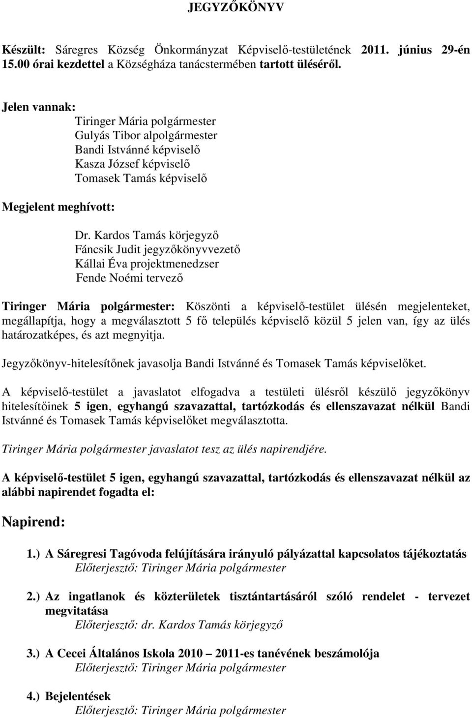 Kardos Tamás körjegyző Fáncsik Judit jegyzőkönyvvezető Kállai Éva projektmenedzser Fende Noémi tervező Tiringer Mária polgármester: Köszönti a képviselő-testület ülésén megjelenteket, megállapítja,