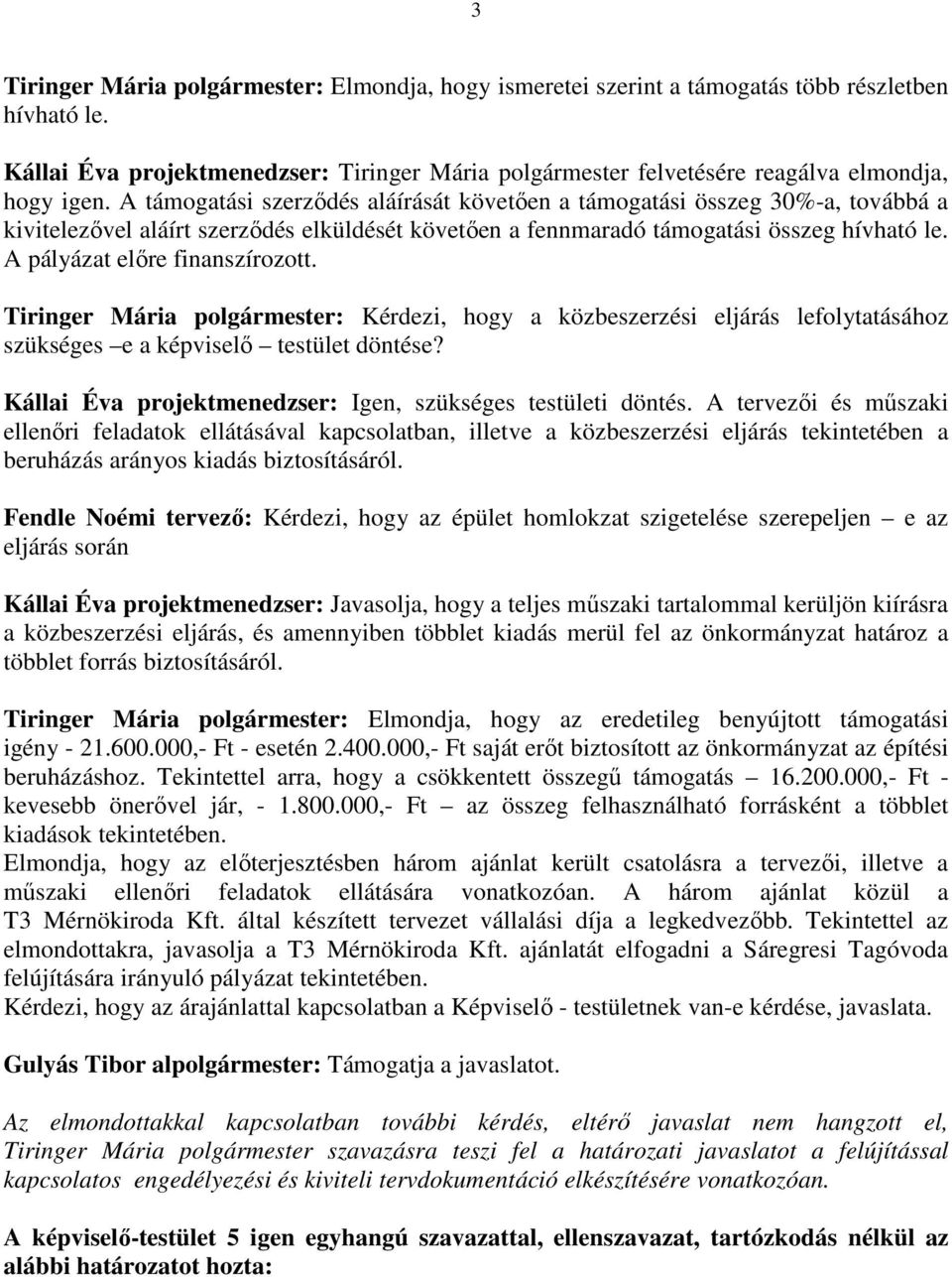 A támogatási szerződés aláírását követően a támogatási összeg 30%-a, továbbá a kivitelezővel aláírt szerződés elküldését követően a fennmaradó támogatási összeg hívható le.