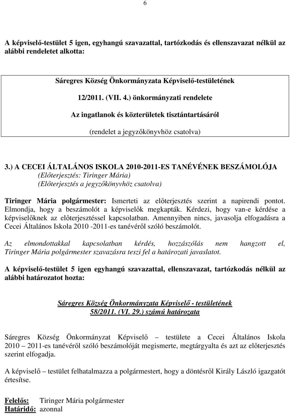 ) A CECEI ÁLTALÁNOS ISKOLA 2010-2011-ES TANÉVÉNEK BESZÁMOLÓJA (Előterjesztés: Tiringer Mária) (Előterjesztés a jegyzőkönyvhöz csatolva) Tiringer Mária polgármester: Ismerteti az előterjesztés szerint