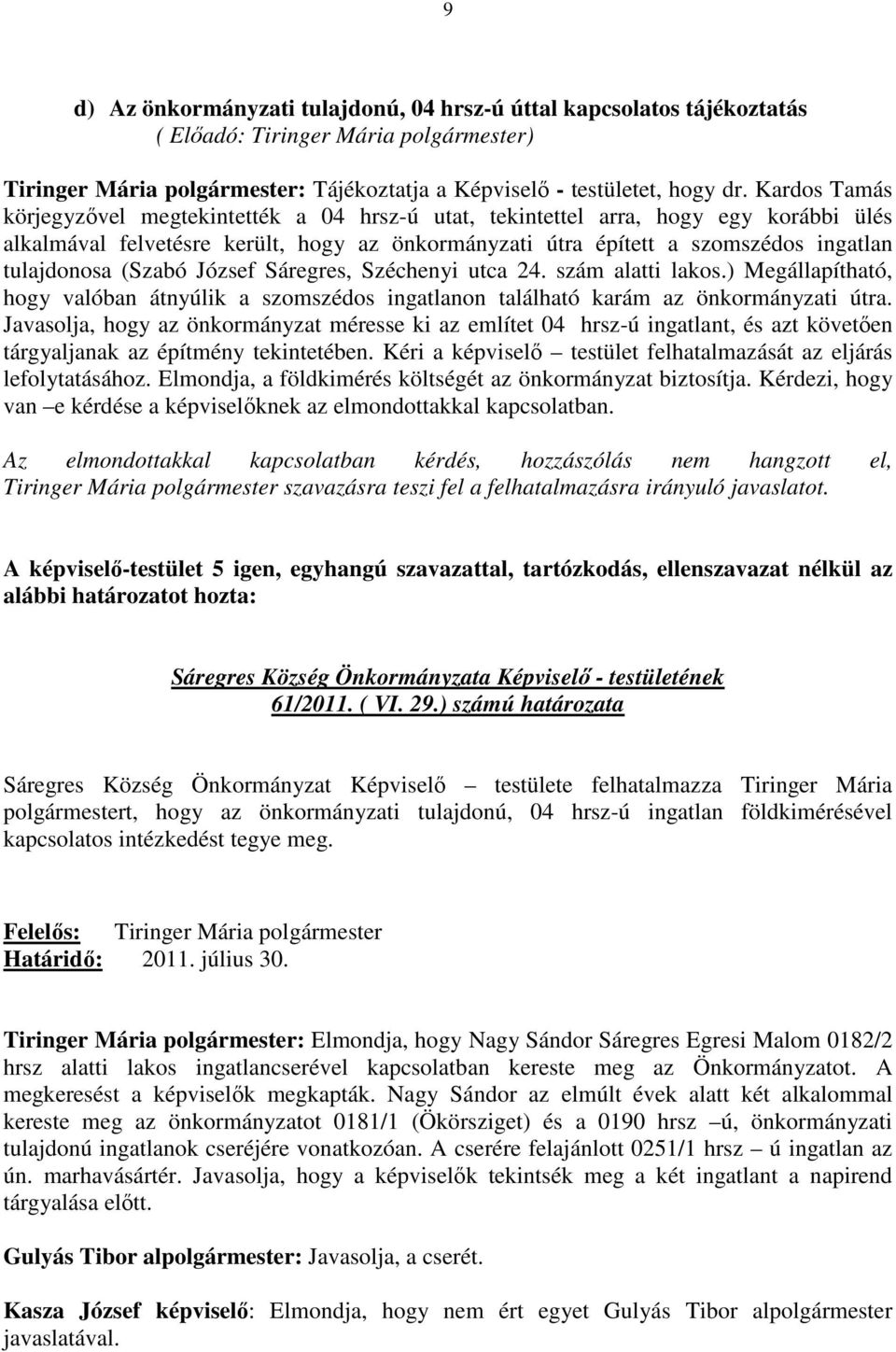 (Szabó József Sáregres, Széchenyi utca 24. szám alatti lakos.) Megállapítható, hogy valóban átnyúlik a szomszédos ingatlanon található karám az önkormányzati útra.