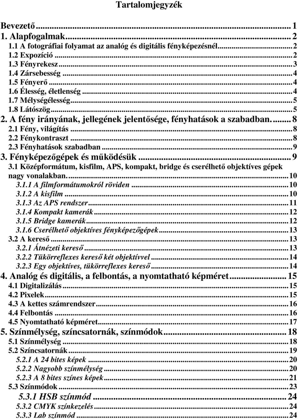 ..8 2.3 Fényhatások szabadban...9 3. Fényképezőgépek és működésük... 9 3.1 Középformátum, kisfilm, APS, kompakt, bridge és cserélhető objektíves gépek nagy vonalakban...10 3.1.1 A filmformátumokról röviden.