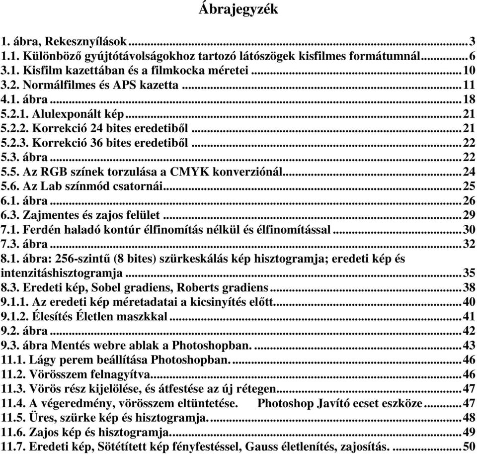 ..24 5.6. Az Lab színmód csatornái...25 6.1. ábra...26 6.3. Zajmentes és zajos felület...29 7.1. Ferdén haladó kontúr élfinomítás nélkül és élfinomítással...30 7.3. ábra...32 8.1. ábra: 256-szintű (8 bites) szürkeskálás kép hisztogramja; eredeti kép és intenzitáshisztogramja.