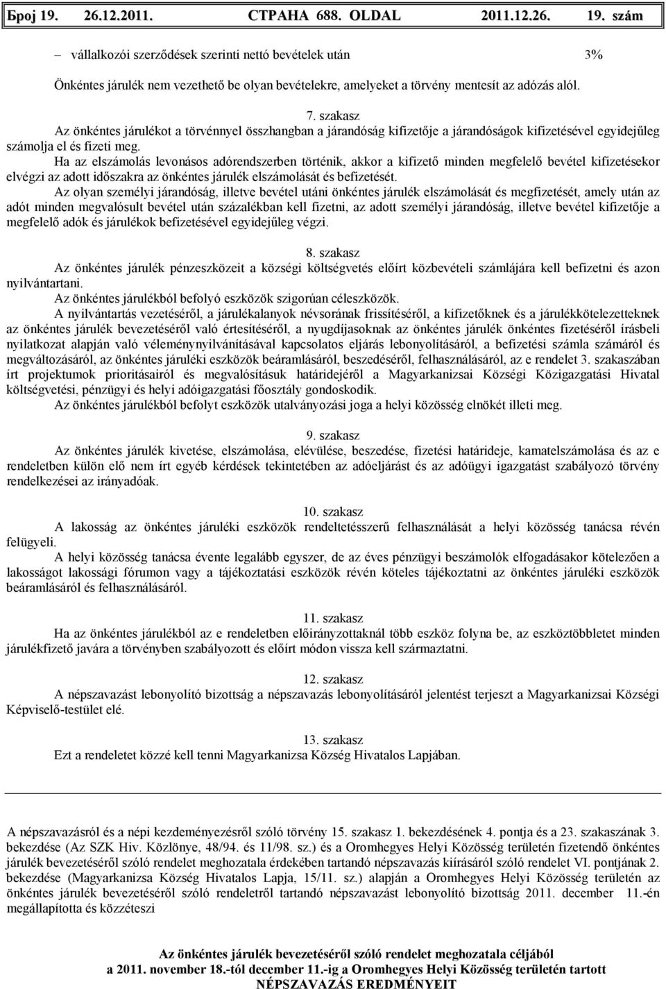 Ha az elszámolás levonásos adórendszerben történik, akkor a kifizetı minden megfelelı bevétel kifizetésekor elvégzi az adott idıszakra az önkéntes járulék elszámolását és befizetését.