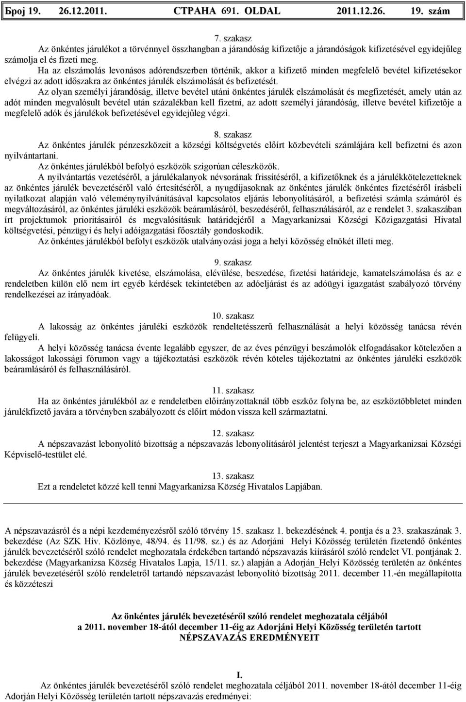 Ha az elszámolás levonásos adórendszerben történik, akkor a kifizetı minden megfelelı bevétel kifizetésekor elvégzi az adott idıszakra az önkéntes járulék elszámolását és befizetését.