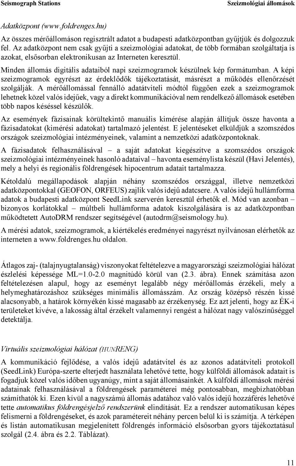 Minden állomás digitális adataiból napi szeizmogramok készülnek kép formátumban. A képi szeizmogramok egyrészt az érdeklődők tájékoztatását, másrészt a működés ellenőrzését szolgálják.