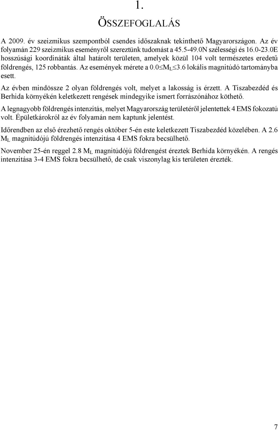 Az évben mindössze 2 olyan földrengés volt, melyet a lakosság is érzett. A Tiszabezdéd és Berhida környékén keletkezett rengések mindegyike ismert forrászónához köthető.