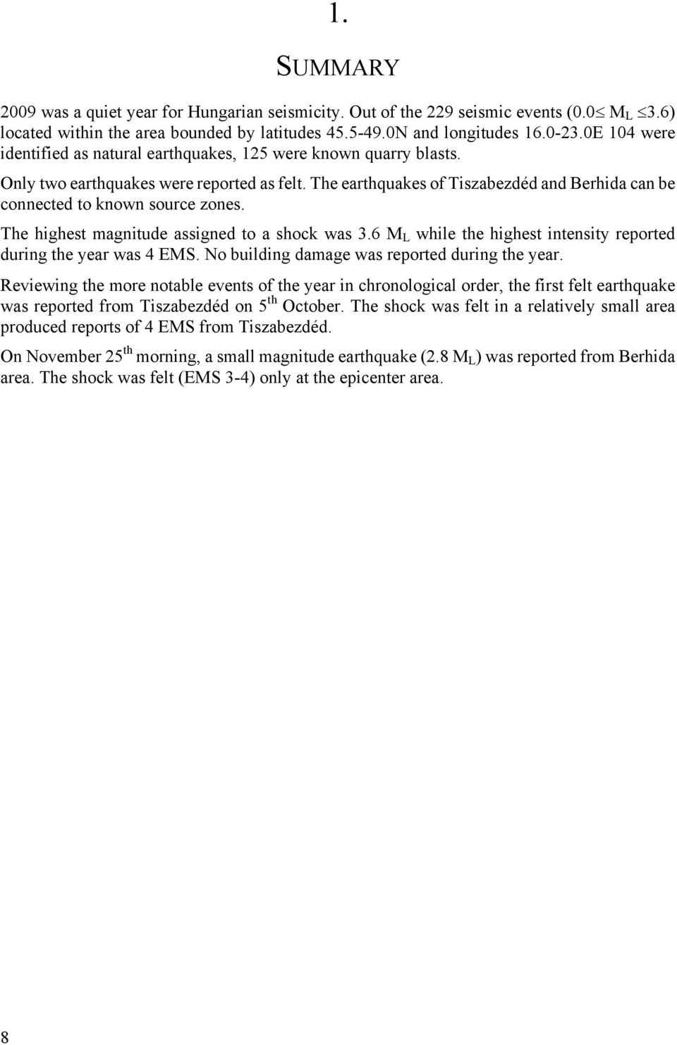 The earthquakes of Tiszabezdéd and Berhida can be connected to known source zones. The highest magnitude assigned to a shock was 3.6 M L while the highest intensity reported during the year was 4 EMS.