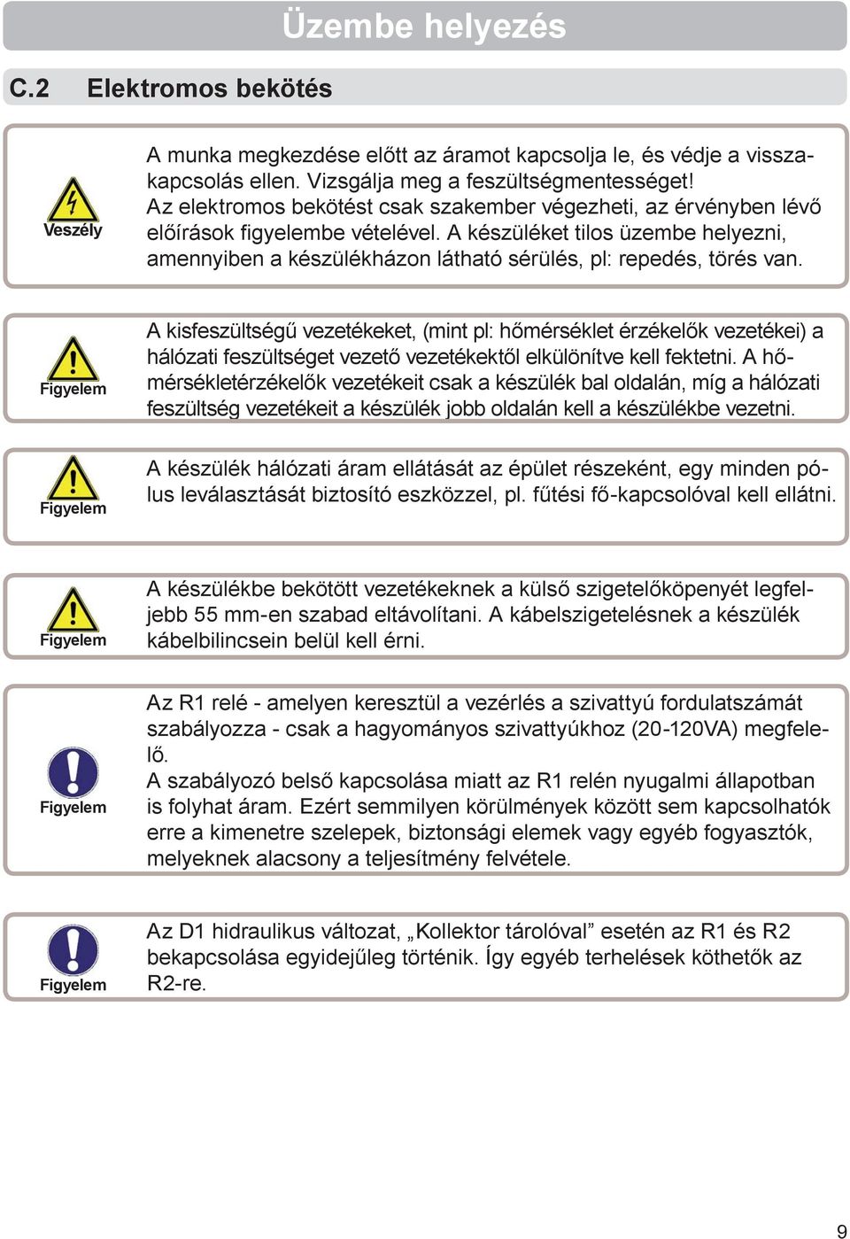 A készüléket tilos üzembe helyezni, amennyiben a készülékházon látható sérülés, pl: repedés, törés van.