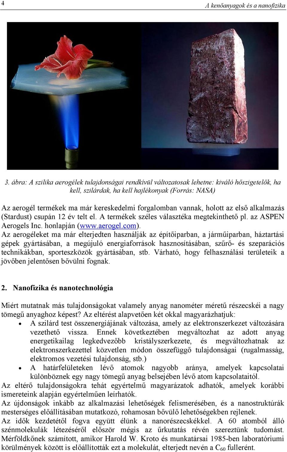 vannak, holott az első alkalmazás (Stardust) csupán 12 év telt el. A termékek széles választéka megtekinthető pl. az ASPEN Aerogels Inc. honlapján (www.aerogel.com).