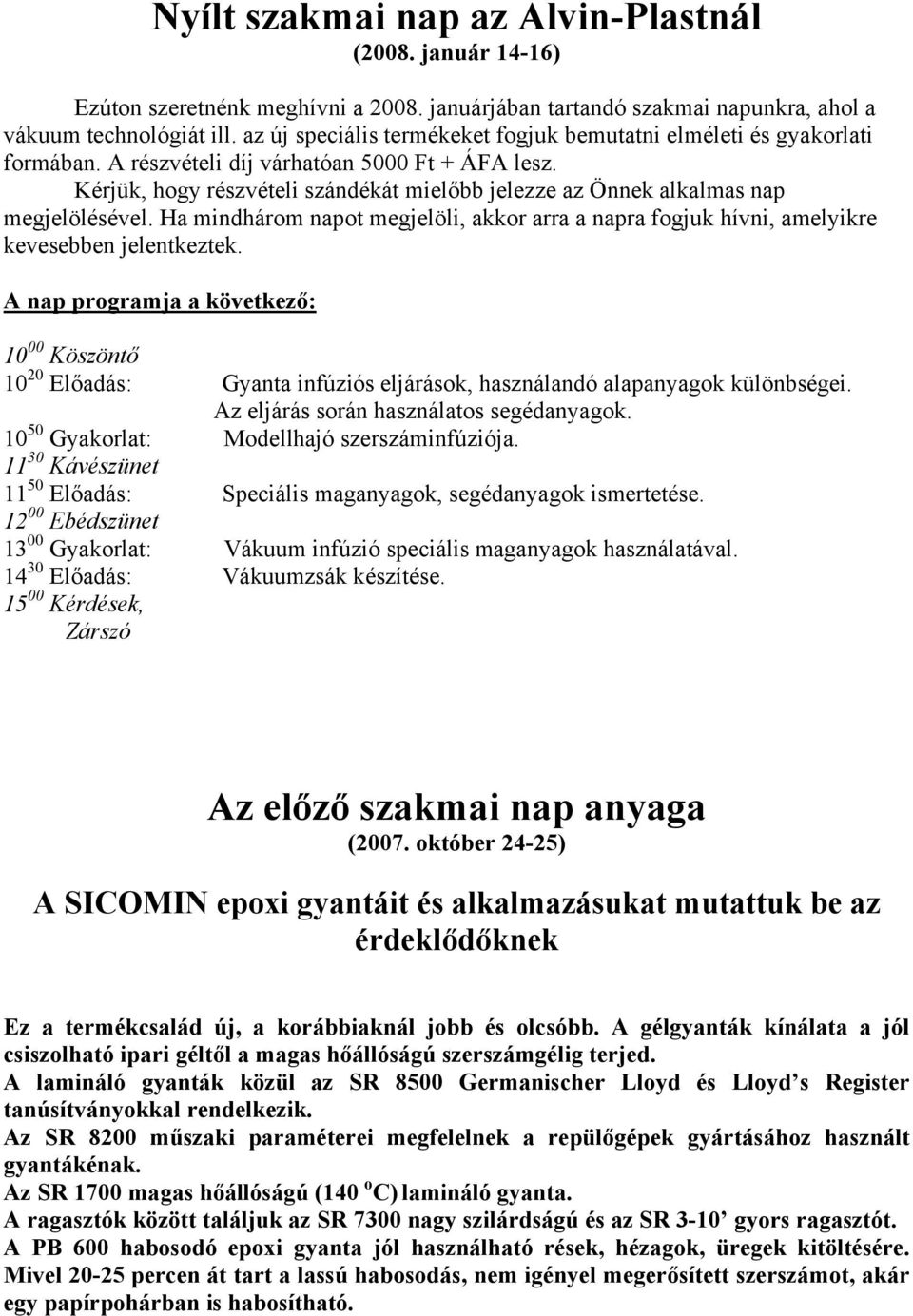 Kérjük, hogy részvételi szándékát mielőbb jelezze az Önnek alkalmas nap megjelölésével. Ha mindhárom napot megjelöli, akkor arra a napra fogjuk hívni, amelyikre kevesebben jelentkeztek.