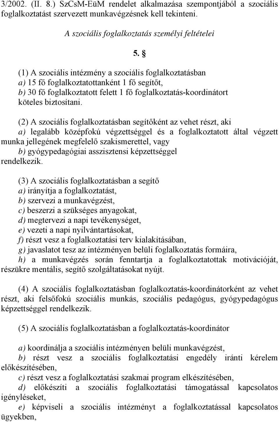 (2) A szociális foglalkoztatásban segítőként az vehet részt, aki a) legalább középfokú végzettséggel és a foglalkoztatott által végzett munka jellegének megfelelő szakismerettel, vagy b)