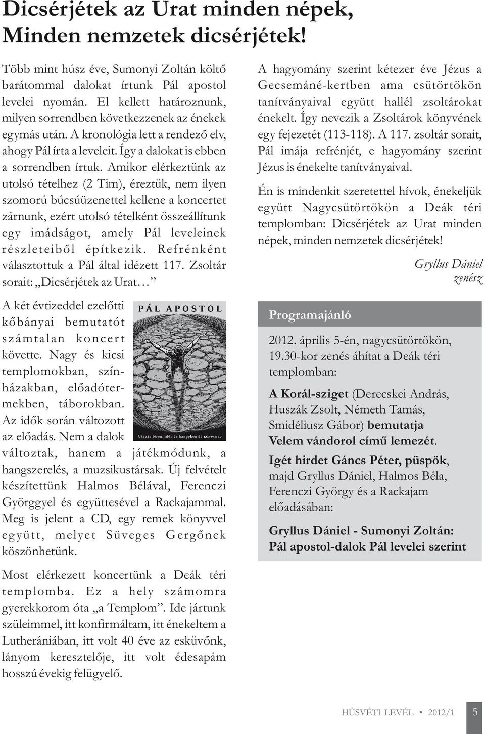 Amikor elérkeztünk az utolsó tételhez (2 Tim), éreztük, nem ilyen szomorú búcsúüzenettel kellene a koncertet zárnunk, ezért utolsó tételként összeállítunk egy imádságot, amely Pál leveleinek