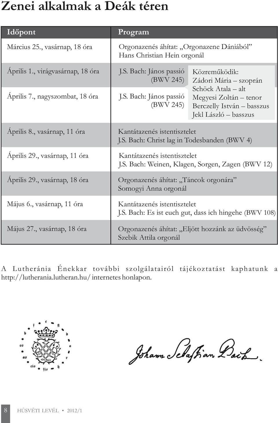 , vasárnap, 11 óra Április 29., vasárnap, 11 óra Április 29., vasárnap, 18 óra Május 6., vasárnap, 11 óra Május 27., vasárnap, 18 óra Kantátazenés istentisztelet J.S.