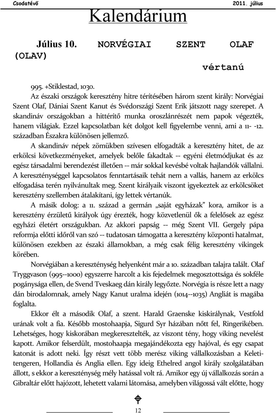 A skandináv országokban a hittérítő munka oroszlánrészét nem papok végezték, hanem világiak. Ezzel kapcsolatban két dolgot kell figyelembe venni, ami a 11- -12. században Északra különösen jellemző.