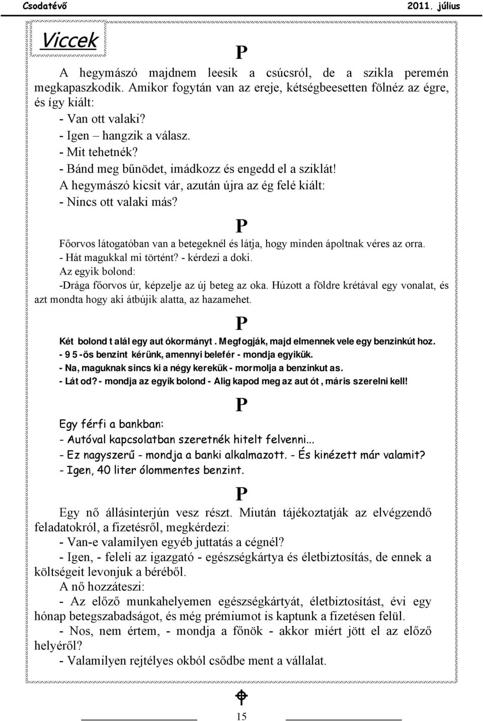 P Főorvos látogatóban van a betegeknél és látja, hogy minden ápoltnak véres az orra. - Hát magukkal mi történt? - kérdezi a doki. Az egyik bolond: -Drága főorvos úr, képzelje az új beteg az oka.