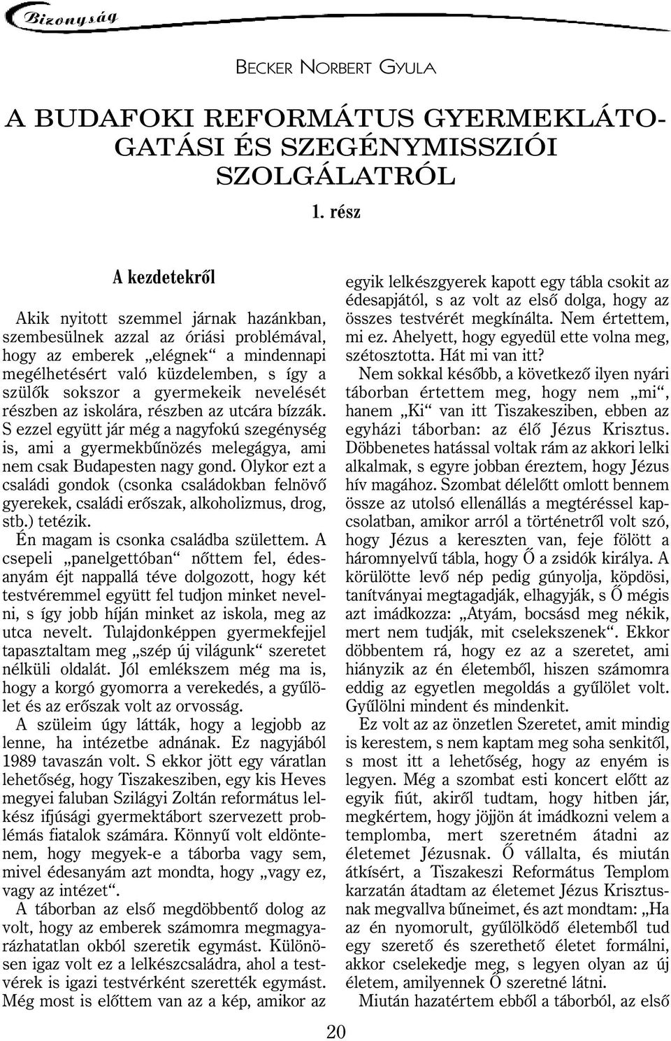 gyermekeik nevelését részben az iskolára, részben az utcára bízzák. S ezzel együtt jár még a nagyfokú szegénység is, ami a gyermekbûnözés melegágya, ami nem csak Budapesten nagy gond.