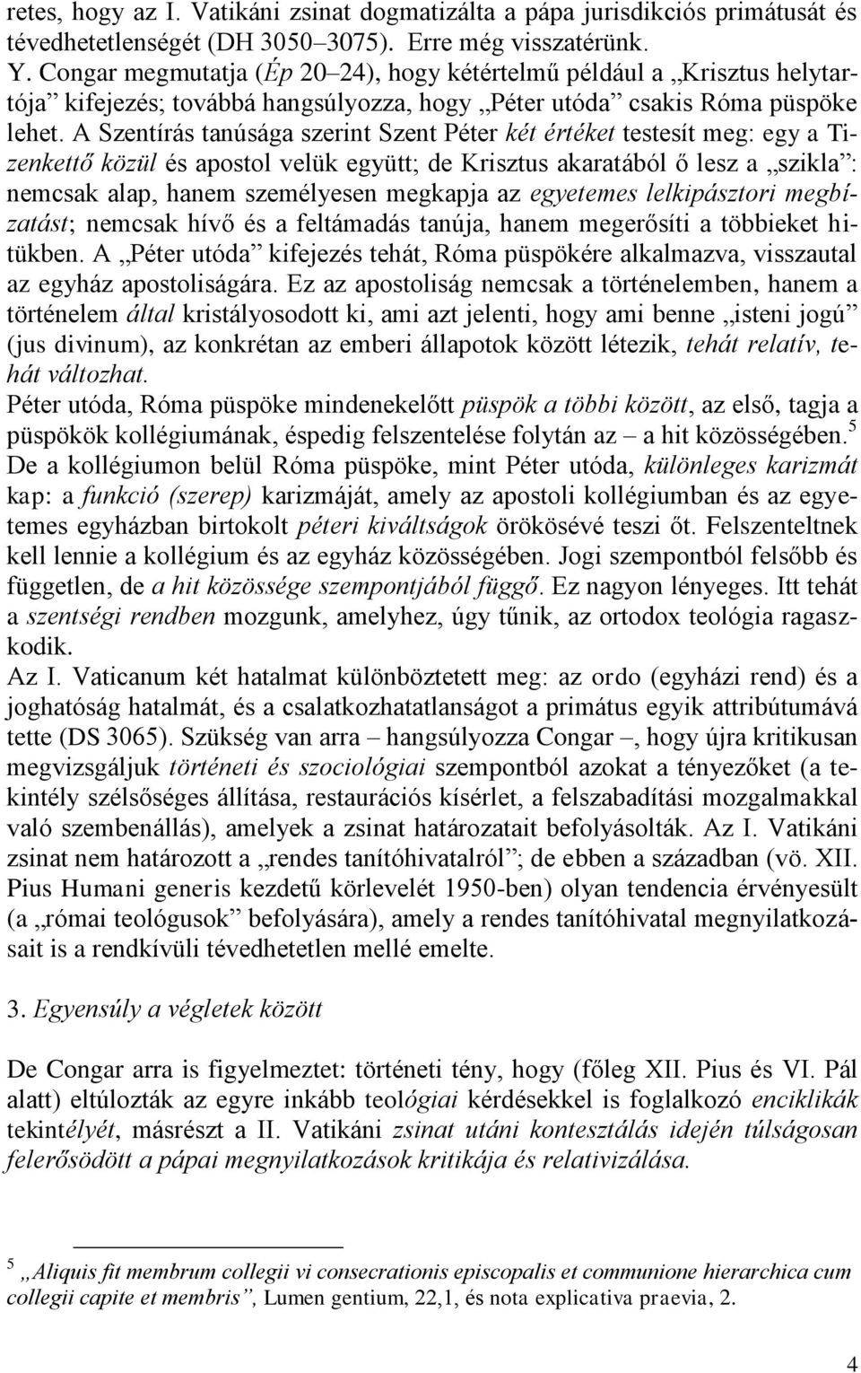 A Szentírás tanúsága szerint Szent Péter két értéket testesít meg: egy a Tizenkettő közül és apostol velük együtt; de Krisztus akaratából ő lesz a szikla : nemcsak alap, hanem személyesen megkapja az