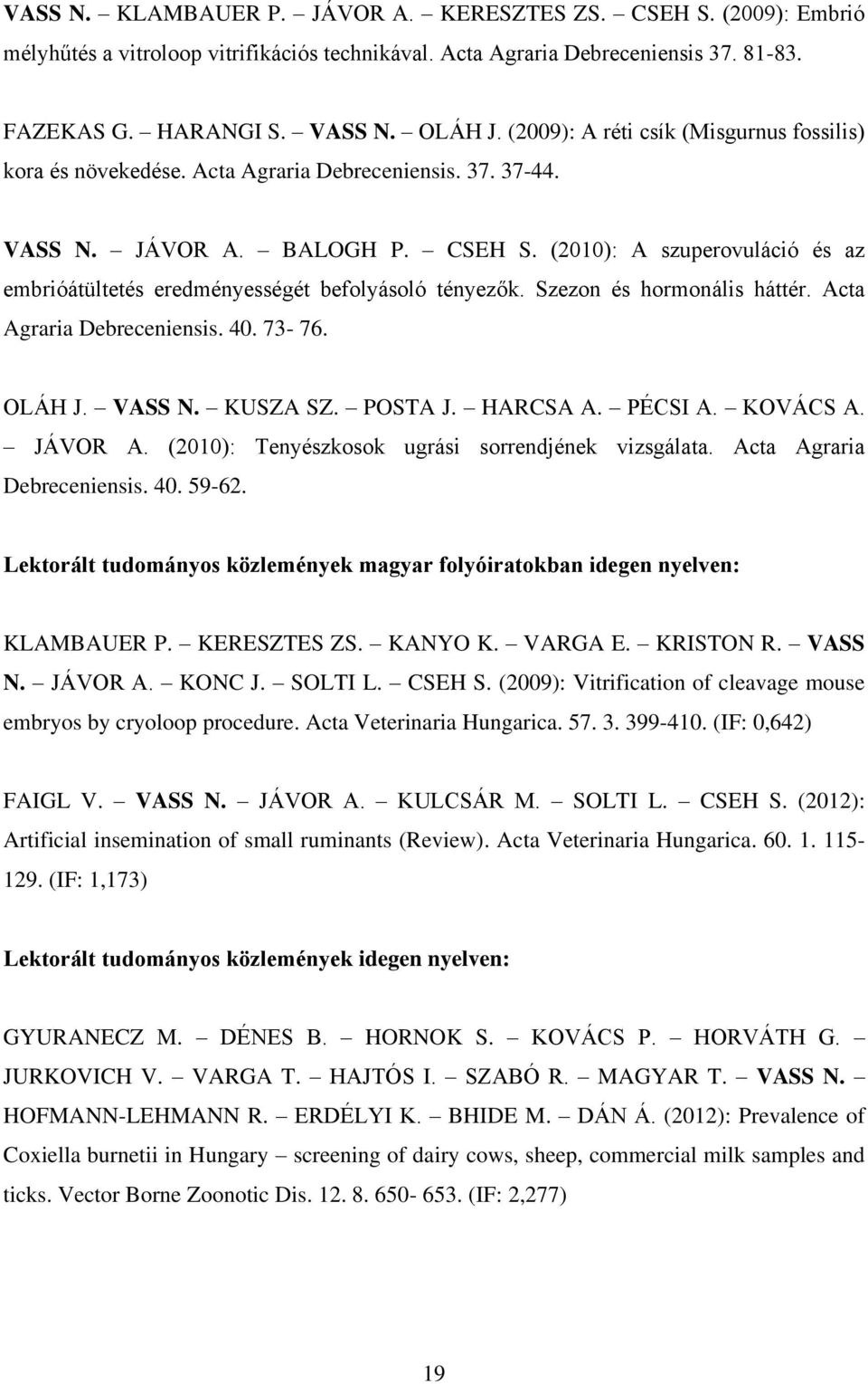 (2010): A szuperovuláció és az embrióátültetés eredményességét befolyásoló tényezők. Szezon és hormonális háttér. Acta Agraria Debreceniensis. 40. 73-76. OLÁH J. VASS N. KUSZA SZ. POSTA J. HARCSA A.