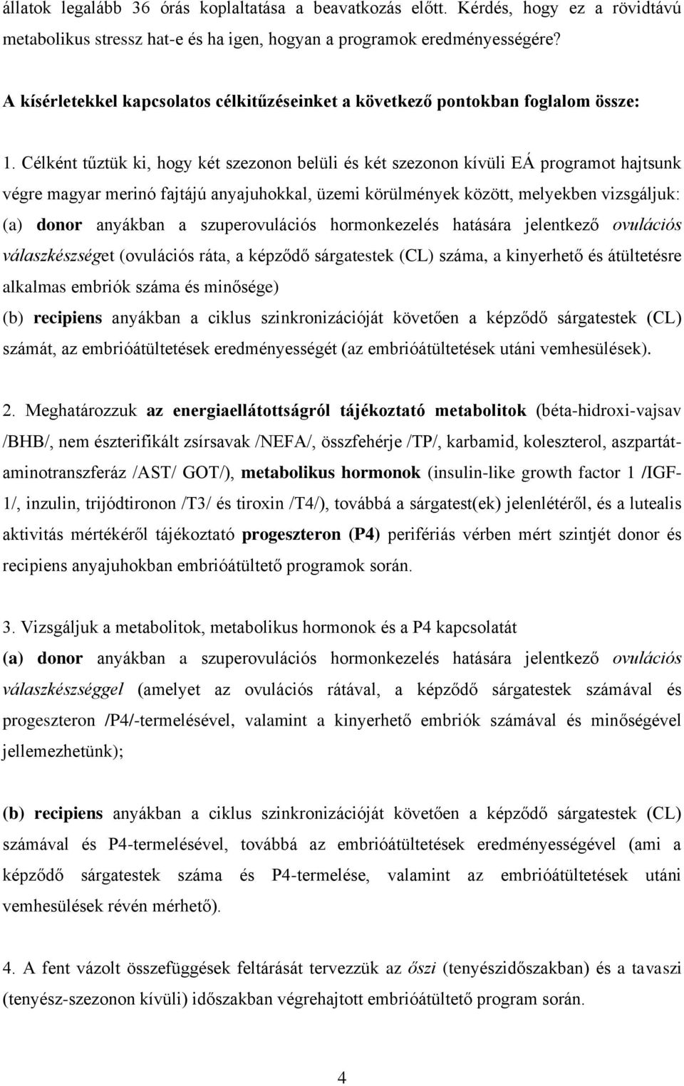 Célként tűztük ki, hogy két szezonon belüli és két szezonon kívüli EÁ programot hajtsunk végre magyar merinó fajtájú anyajuhokkal, üzemi körülmények között, melyekben vizsgáljuk: (a) donor anyákban a