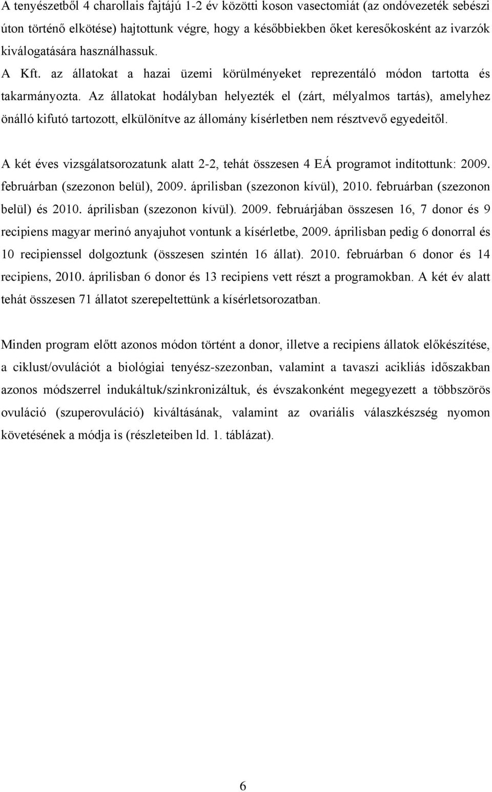 Az állatokat hodályban helyezték el (zárt, mélyalmos tartás), amelyhez önálló kifutó tartozott, elkülönítve az állomány kísérletben nem résztvevő egyedeitől.