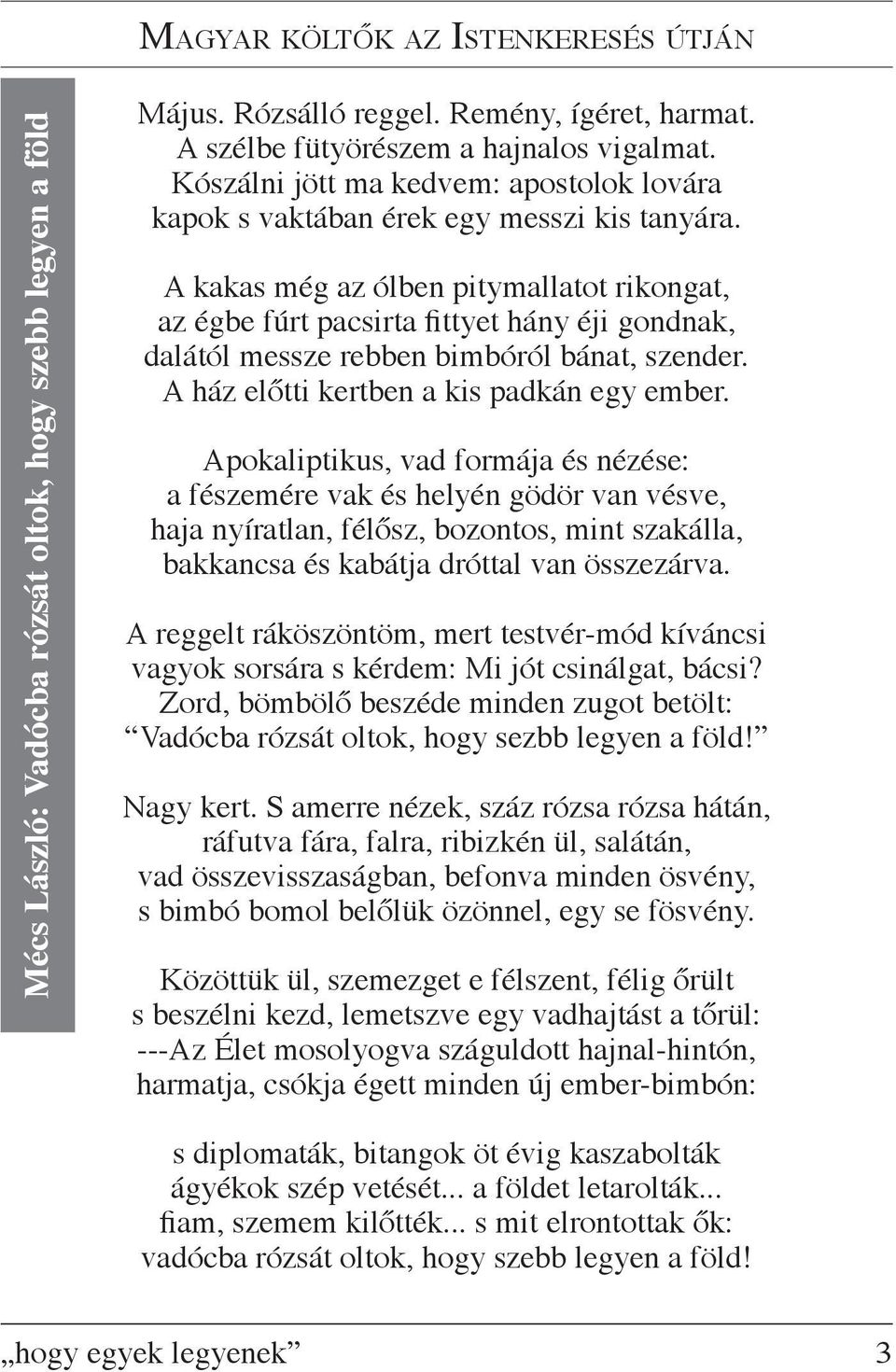 A kakas még az ólben pitymallatot rikongat, az égbe fúrt pacsirta fittyet hány éji gondnak, dalától messze rebben bimbóról bánat, szender. A ház előtti kertben a kis padkán egy ember.