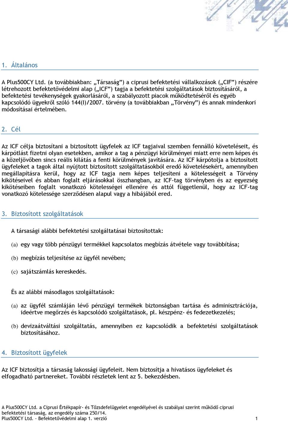 tevékenységek gyakorlásáról, a szabályozott piacok működtetéséről és egyéb kapcsolódó ügyekről szóló 144(I)/2007. törvény (a továbbiakban Törvény ) és annak mindenkori módosításai értelmében. 2.