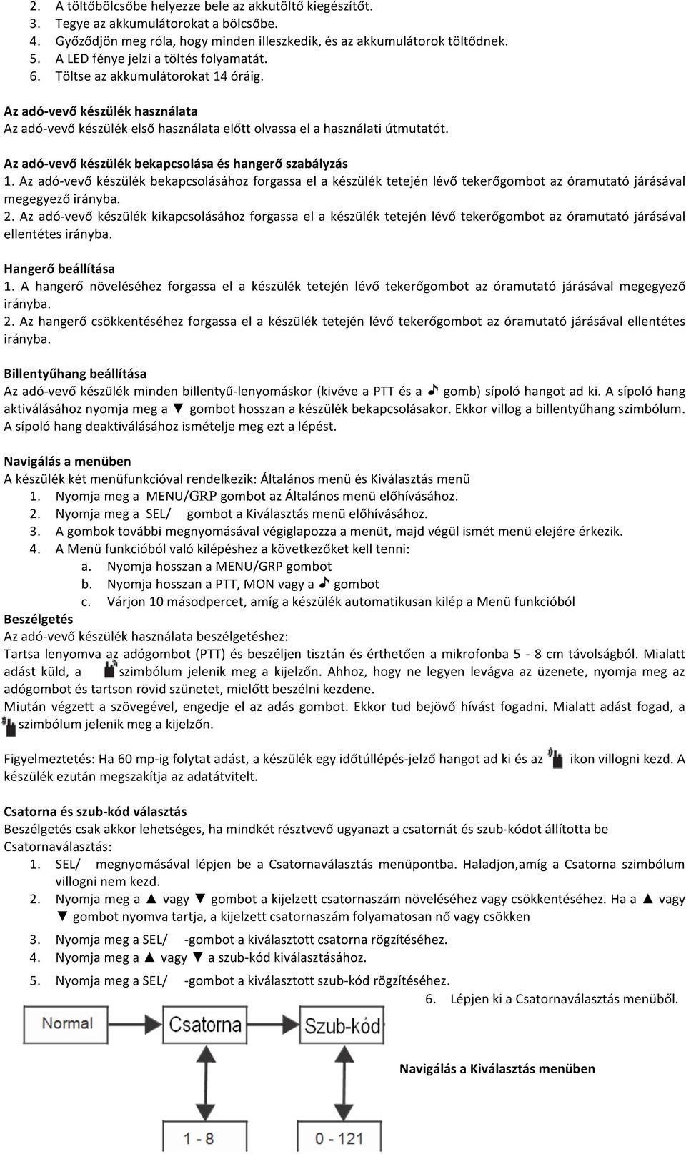 Az adó-vevő készülék bekapcsolása és hangerő szabályzás 1. Az adó-vevő készülék bekapcsolásához forgassa el a készülék tetején lévő tekerőgombot az óramutató járásával megegyező irányba. 2.