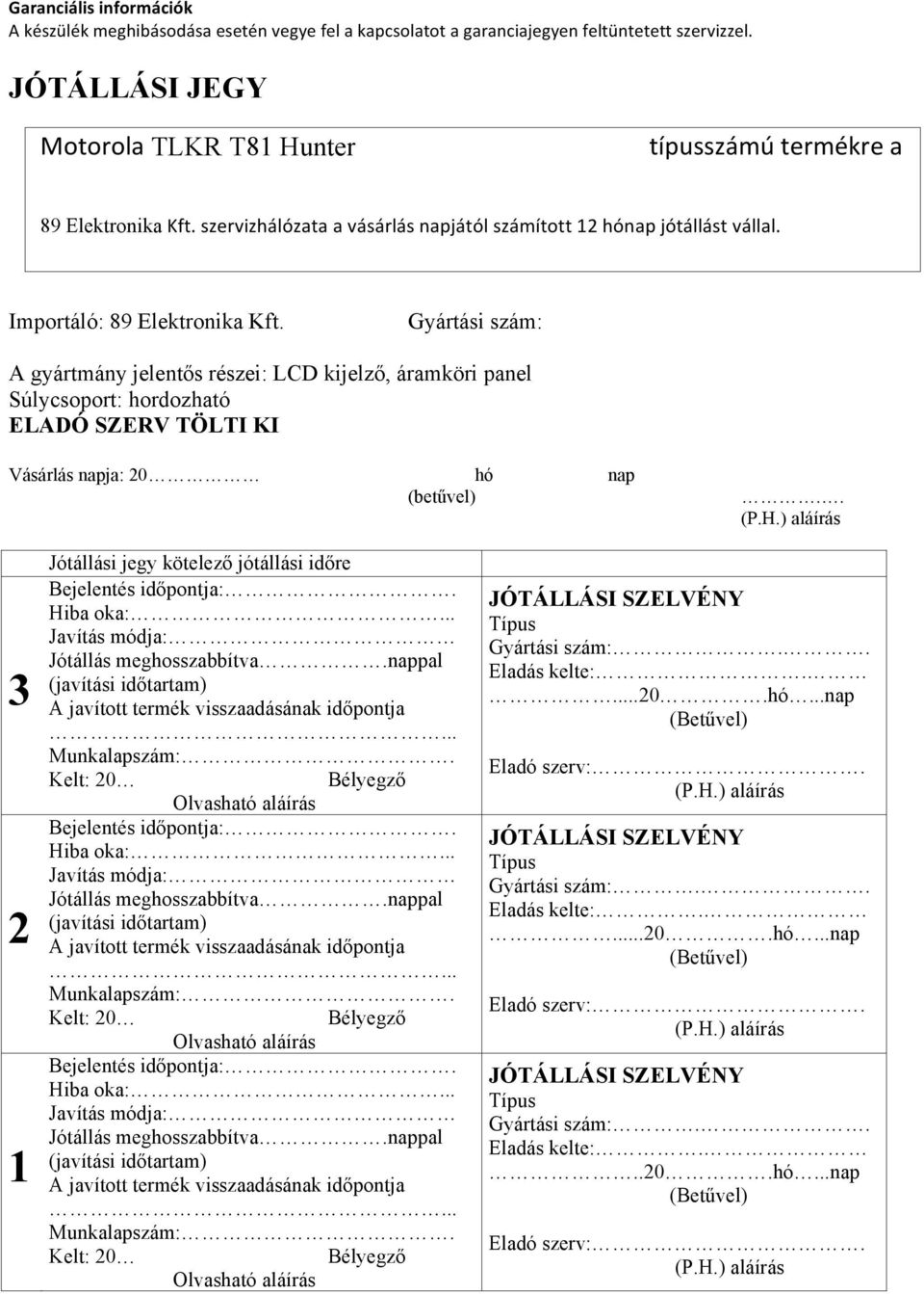 Gyártási szám: A gyártmány jelentős részei: LCD kijelző, áramköri panel Súlycsoport: hordozható ELADÓ SZERV TÖLTI KI Vásárlás napja: 20 hó nap (betűvel).. (P.H.