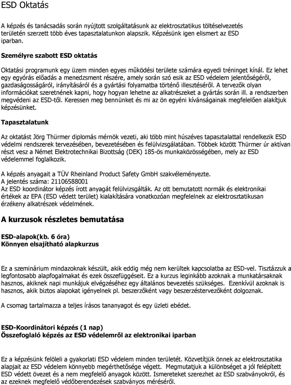 Ez lehet egy egyórás elıadás a menedzsment részére, amely során szó esik az ESD védelem jelentıségérıl, gazdaságosságáról, irányításáról és a gyártási folyamatba történı illesztésérıl.