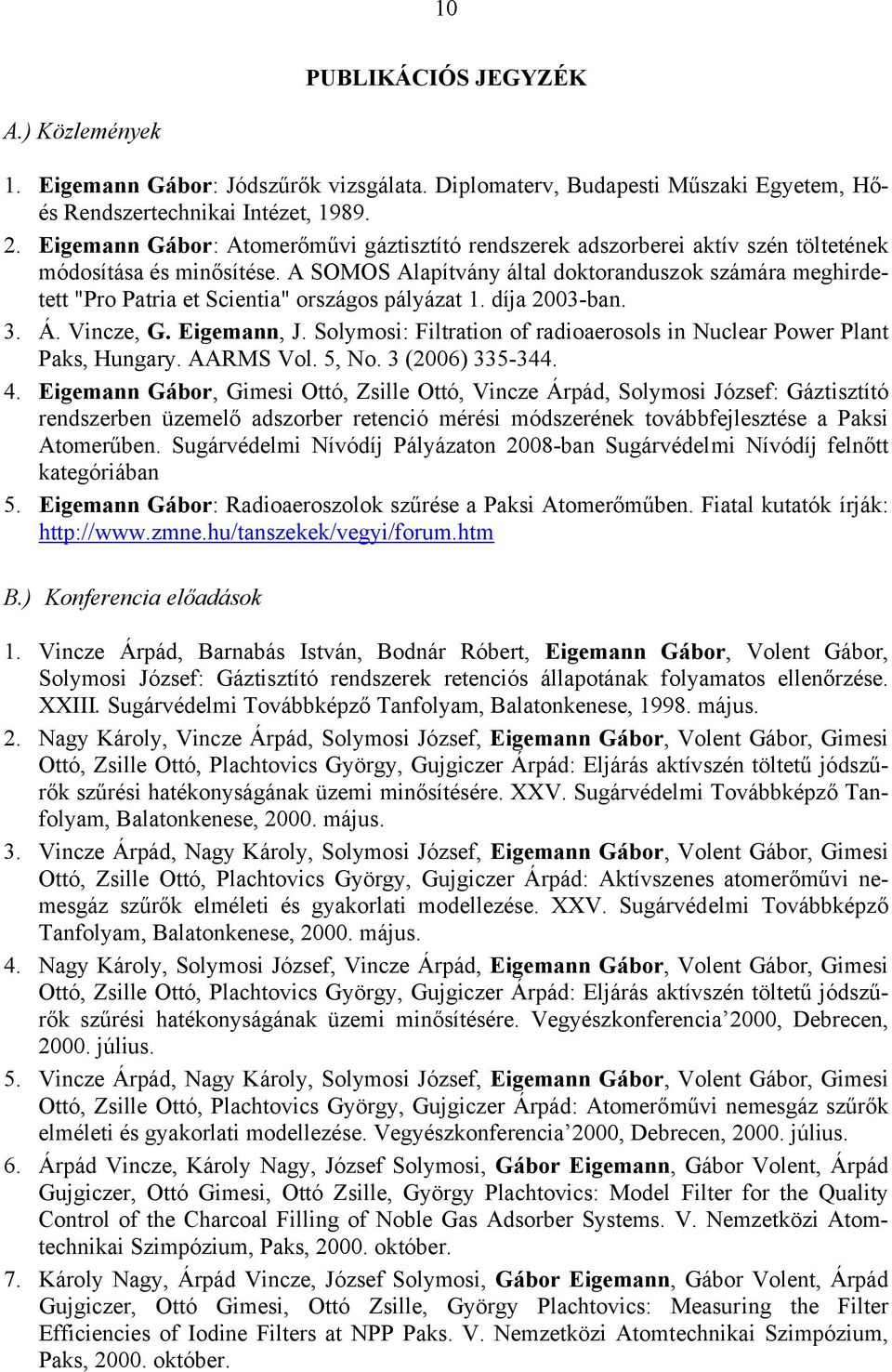 A SOMOS Alapítvány által doktoranduszok számára meghirdetett "Pro Patria et Scientia" országos pályázat 1. díja 2003-ban. 3. Á. Vincze, G. Eigemann, J.