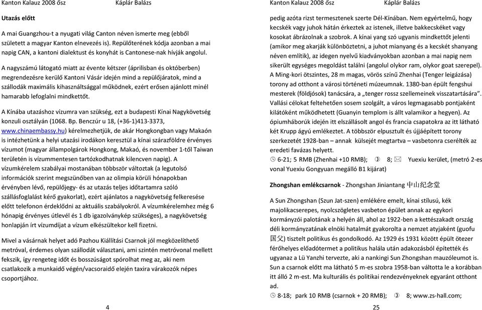 A nagyszámú látogató miatt az évente kétszer (áprilisban és októberben) megrendezésre kerülő Kantoni Vásár idején mind a repülőjáratok, mind a szállodák maximális kihasználtsággal működnek, ezért