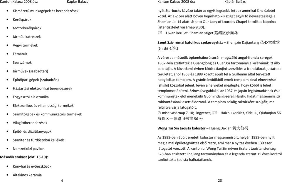 fürdőszobai kellékek Nemzetközi pavilon Második szakasz (okt. 15-19): Konyhai és evőeszközök Kanton Kalauz 2008 ősz nyílt Starbucks kávézó talán az egyik legszebb lett az amerikai lánc üzletei közül.